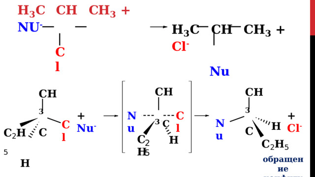 H 3 C  CH  CH 3  + Nu - H 3 C  CH  CH 3  +  Cl - Nu Cl CH 3 C C H 3 CH 3 C CH 3 C Cl Nu +  Nu - +  Cl - Nu Cl H CH 3 C 2 H 5 H C 2 H 5 обращение  конфигурации -  инверсия C  H H 2  5 