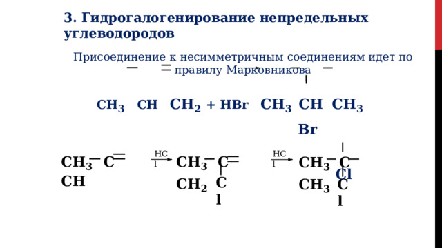 3.  Гидрогалогенирование непредельных  углеводородов Присоединение  к  несимметричным  соединениям идет по  правилу  Марковникова CH 3  CH  CH 2  +  HBr  CH 3  CH  CH 3 Br Cl HCl HCl CH 3  C  CH 2 CH 3  C   CH CH 3  C  CH 3 Cl Cl 