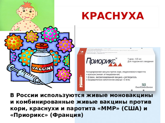 КРАСНУХА В России используются живые моновакцины и комбинированные живые вакцины против кори, краснухи и паротита «ММР» (США) и «Приорикс» (Франция)  
