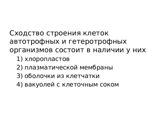 Сходство строения клеток автотрофных и гетеротрофных организмов состоит в наличии у них 1) хлоропластов 2) плазматической мембраны 3) оболочки из клетчатки 4) вакуолей с клеточным соком 