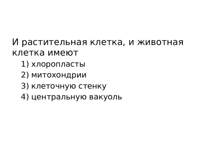 И растительная клетка, и животная клетка имеют 1) хлоропласты 2) митохондрии 3) клеточную стенку 4) центральную вакуоль 