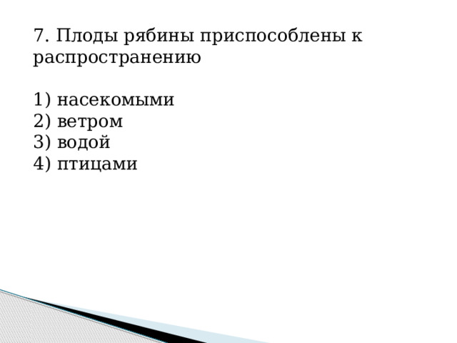 7. Плоды рябины приспособлены к распространению   1) насекомыми 2) ветром 3) водой 4) птицами 