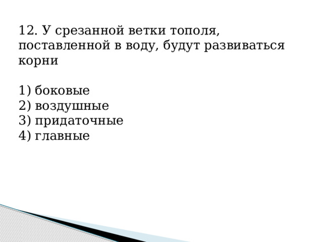 12. У срезанной ветки тополя, поставленной в воду, будут развиваться корни   1) боковые 2) воздушные 3) придаточные 4) главные 