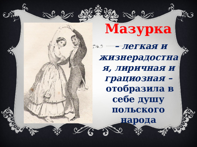 Мазурка  – легкая и жизнерадостная, лиричная и грациозная –  отобразила в себе душу польского народа 