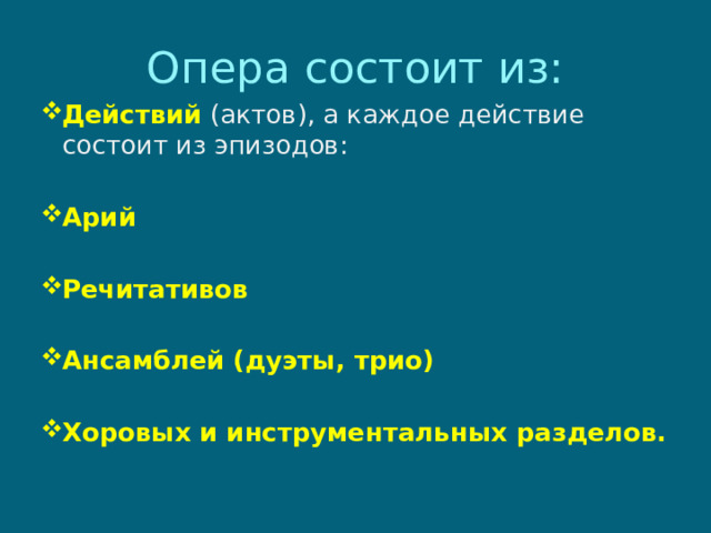 Опера состоит из: Действий  (актов), а каждое действие состоит из эпизодов: Арий  Речитативов  Ансамблей (дуэты, трио)  Хоровых и инструментальных разделов.   