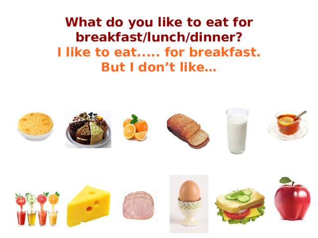 What do you like to eat for breakfast/lunch/dinner?  I like to eat..... for breakfast.  But I don’t like…   