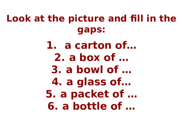 Look at the picture and fill in the gaps:  a carton of… a box of … a bowl of … a glass of… a packet of … a bottle of … 