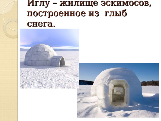 Иглу – жилище эскимосов, построенное из глыб снега. 
