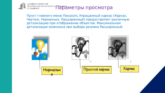 Параметры просмотра Пункт главного меню Показать Упрощенный каркас (Каркас, Чертеж, Нормально, Расширенный) предоставляет различную детализацию при отображении объектов. Максимальная детализация возможна при выборе режима Расширенный. 