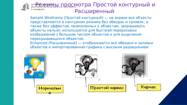 Режимы просмотра Простой контурный и Расширенный Sample Wireframe (Простой контурный) — на экране все объекты представляются в контурном режиме без обводок и заливок, а также без эффектов, примененных к объектам, закрашивать объекты нельзя; используется для быстрой перерисовки изображений с большим числом объектов и для выделения перекрывающихся объектов. Enhanced (Расширенный) — отображаются все обводки и заливки объектов и импортированная графика с высоким разрешением 