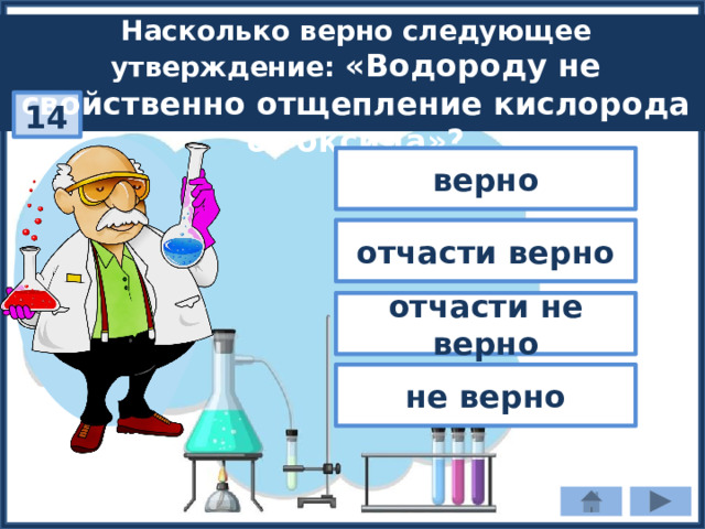 Насколько верно следующее утверждение: «Водороду не свойственно отщепление кислорода от оксида»? 14 верно отчасти верно отчасти не верно не верно 
