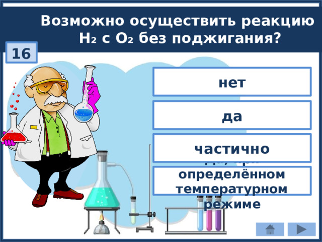 Возможно осуществить реакцию H₂ с O₂ без поджигания? 16 нет да частично Да, при определённом температурном режиме 
