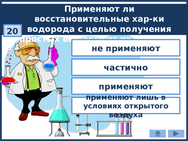 Применяют ли восстановительные хар-ки водорода с целью получения простых веществ из их оксидов? 20 не применяют частично применяют применяют лишь в условиях открытого воздуха 