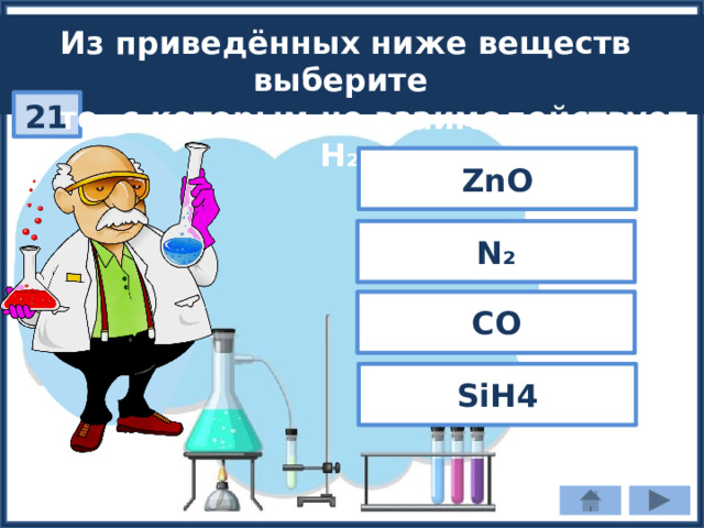 Из приведённых ниже веществ выберите  то, с которым не взаимодействует H₂: 21 ZnO N₂ CO SiH4 