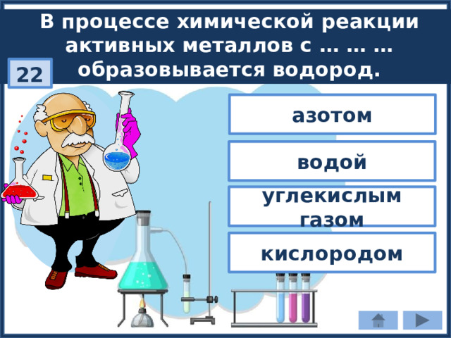 В процессе химической реакции активных металлов с … … … образовывается водород. 22 азотом водой углекислым газом кислородом 
