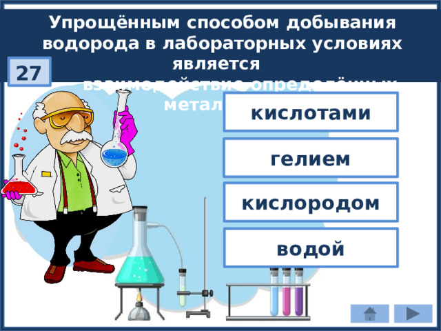 Упрощённым способом добывания водорода в лабораторных условиях является  взаимодействие определённых металлов с: 27 кислотами гелием кислородом водой 