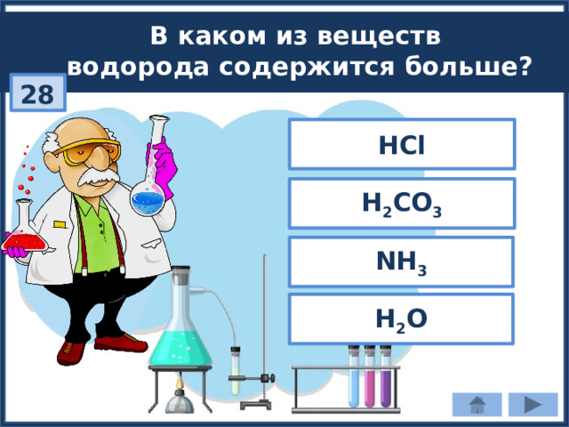 В каком из веществ водорода содержится больше? 28 HCl H 2 CO 3 NH 3 H 2 O 