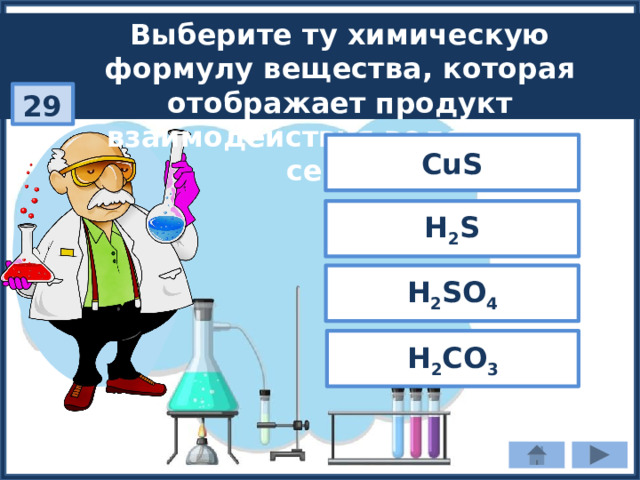 Выберите ту химическую формулу вещества, которая отображает продукт взаимодействия водорода с серой: 29 CuS H 2 S H 2 SO 4 H 2 CO 3 