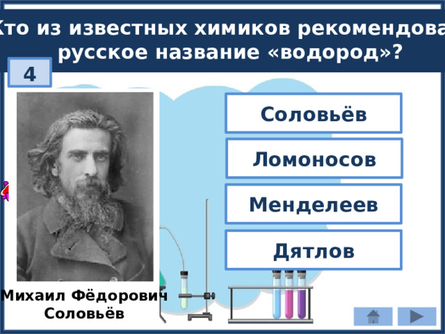 Кто из известных химиков рекомендовал русское название «водород»? 4 Соловьёв Ломоносов Менделеев Дятлов Михаил Фёдорович Соловьёв 