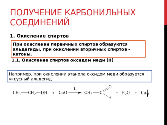 Получение карбонильных соединений 1. Окисление спиртов  При окислении первичных спиртов образуются альдегиды, при окислении вторичных спиртов – кетоны. 1.1. Окисление спиртов оксидом меди (II) Например, при окислении этанола оксидом меди образуется уксусный альдегид 