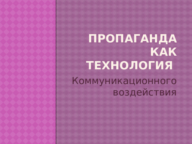 Пропаганда как технология Коммуникационного  воздействия 