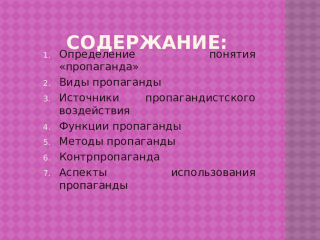 Содержание: Определение понятия «пропаганда» Виды пропаганды Источники пропагандистского воздействия Функции пропаганды Методы пропаганды Контрпропаганда Аспекты использования пропаганды 
