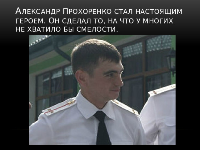 А лександр П рохоренко стал настоящим героем. о н сделал то, на что у многих не хватило бы смелости. 