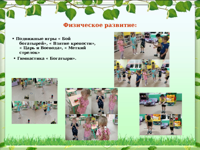 Физическое развитие: • Подвижные игры « Бой богатырей», « Взятие крепости», « Царь и Воевода», « Меткий стрелок» • Гимнастика « Богатыри». 