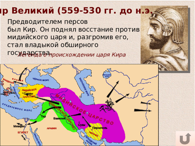Кир Великий (559-530 гг. до н.э. Предводителем персов был Кир. Он поднял восстание против мидийского царя и, разгромив его, стал владыкой обширного государства. Легенда о происхождении царя Кира 