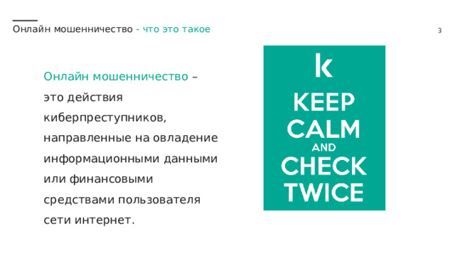Онлайн мошенничество -  что это такое Онлайн мошенничество – это действия киберпреступников, направленные на овладение информационными данными или финансовыми средствами пользователя сети интернет. 