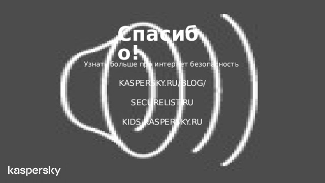 Спасибо! Узнать больше про интернет безопасность KASPERSKY.RU/BLOG/ SECURELIST.RU KIDS.KASPERSKY.RU 