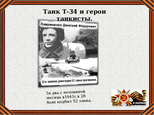 За два с половиной месяца в1941г,в 28 боях подбил 52 танка. Танк Т-34 и герои танкисты. 