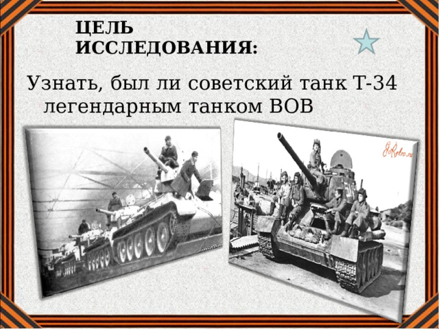 ЦЕЛЬ ИССЛЕДОВАНИЯ: Узнать, был ли советский танк Т-34 легендарным танком ВОВ 