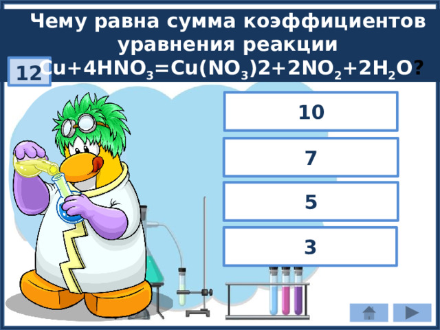 Чему равна сумма коэффициентов уравнения реакции Cu+4HNO 3 =Cu(NO 3 )2+2NO 2 +2H 2 O ? 12 10 7 5 3 