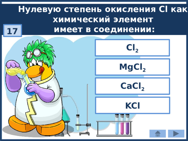 Нулевую степень окисления Cl как химический элемент имеет в соединении: 17 Cl 2 MgCl 2 CaCl 2 KCl 