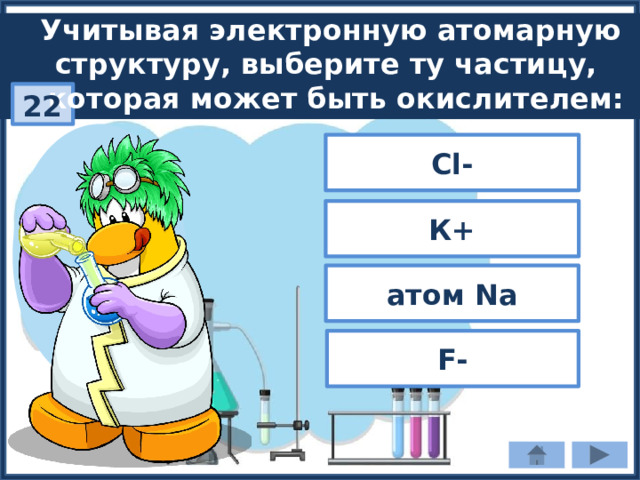 Учитывая электронную атомарную структуру, выберите ту частицу,  которая может быть окислителем: 22 Cl- К+ атом Na F- 