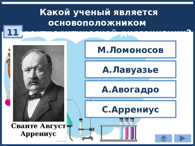 Какой ученый является основоположником  электролитической диссоциации? 11 М.Ломоносов А.Лавуазье А.Авогадро С.Аррениус Сванте Август Аррениус 