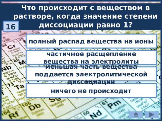 Что происходит с веществом в растворе, когда значение степени диссоциации равно 1? 16 полный распад вещества на ионы частичное расщепление вещества на электролиты меньшая часть вещества поддается электролитической диссоциации ничего не происходит 