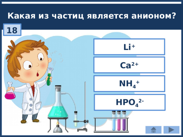 Какая из частиц является анионом? 18 Li + Ca 2+ NH 4 + HPO 4 2- 