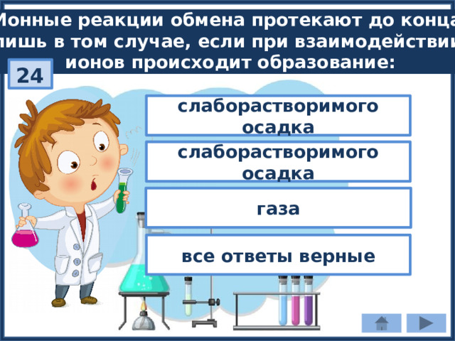 Ионные реакции обмена протекают до конца лишь в том случае, если при взаимодействии ионов происходит образование: 24 слаборастворимого осадка слаборастворимого осадка газа все ответы верные 
