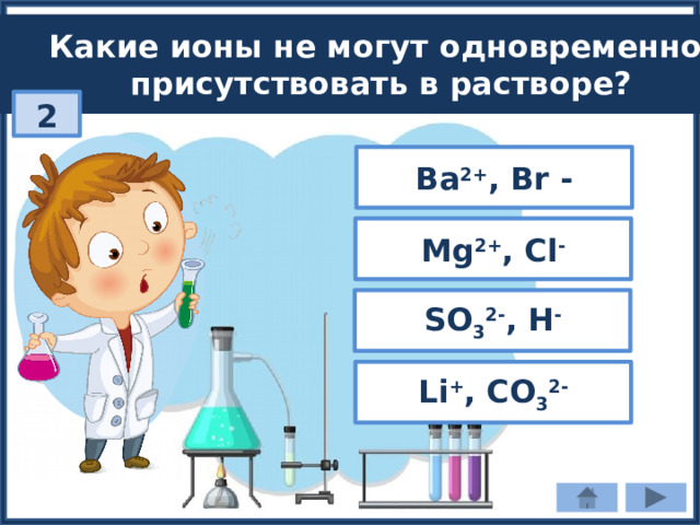 Какие ионы не могут одновременно присутствовать в растворе? 2 Ba 2+ , Br - Mg 2+ , Cl - SO 3 2- , H - Li + , CO 3 2- 