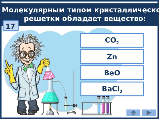 Молекулярным типом кристаллической решетки обладает вещество: 17 СО 2 Zn ВеО ВаCl 2 