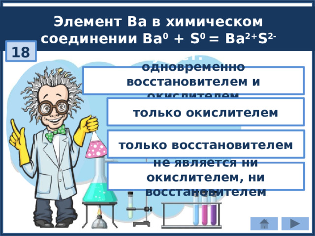 Элемент Ва в химическом соединении Ва 0 + S 0 = Ва 2+ S 2- выступает: 18 одновременно восстановителем и окислителем только окислителем только восстановителем не является ни окислителем, ни восстановителем 