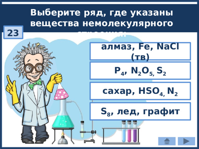 Выберите ряд, где указаны вещества немолекулярного строения: 23 алмаз, Fe, NaCl (тв) P 4 , N 2 O 5, S 2 сахар, HSO 4, N 2 S 8 , лед, графит 