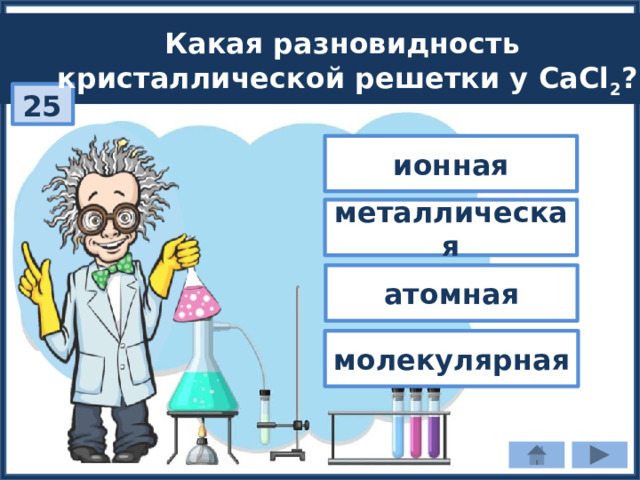 Какая разновидность кристаллической решетки у CaCl 2 ? 25 ионная металлическая атомная молекулярная 