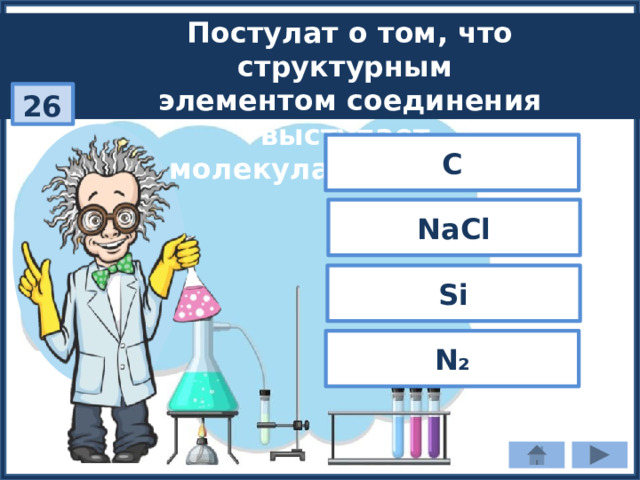 Постулат о том, что структурным элементом соединения выступает молекула, верно для: 26 С NaCl Si N₂ 