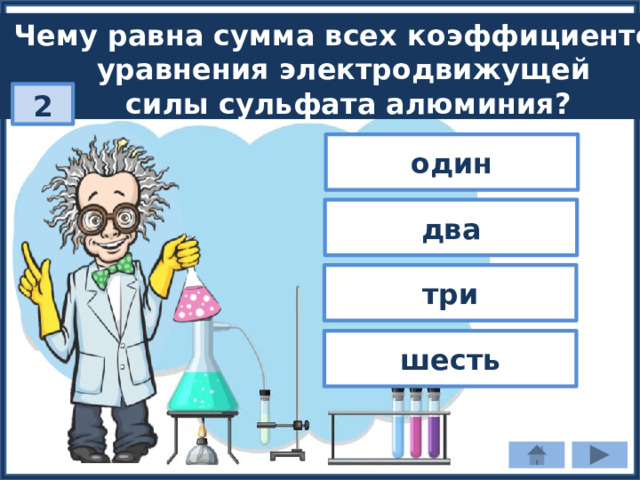 Чему равна сумма всех коэффициентов уравнения электродвижущей силы cульфата алюминия? 2 один два три шесть 