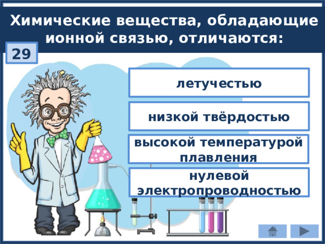 Химические вещества, обладающие ионной связью, отличаются: 29 летучестью низкой твёрдостью высокой температурой плавления нулевой электропроводностью 