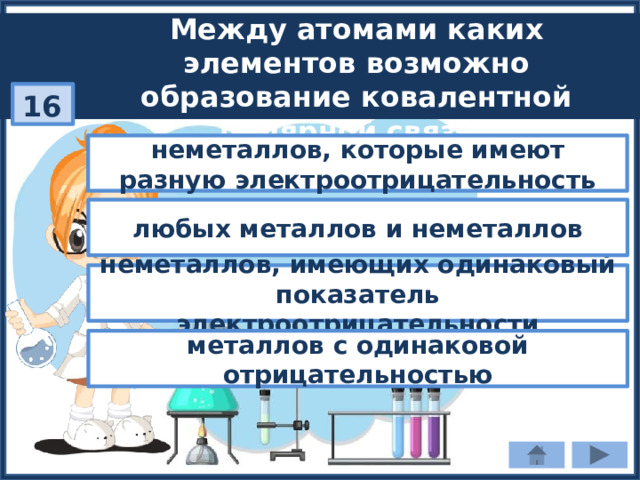 Между атомами каких элементов возможно образование ковалентной полярной связи? 16 неметаллов, которые имеют разную электроотрицательность любых металлов и неметаллов неметаллов, имеющих одинаковый показатель электроотрицательности металлов с одинаковой отрицательностью 
