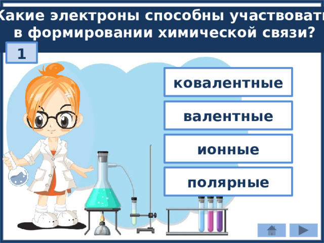 Какие электроны способны участвовать в формировании химической связи? 1 ковалентные валентные ионные полярные 